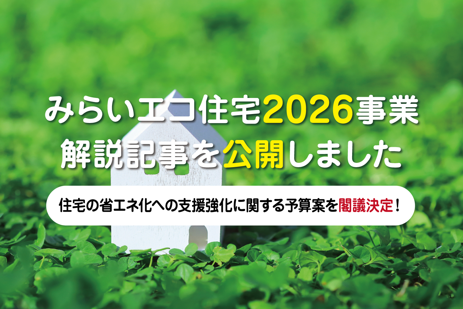 みらいエコ住宅2026事業の解説記事公開を告知するアイキャッチ画像(クローバーの上の白い家と「みらいエコ住宅2026事業 解説記事を公開しました」の文字)