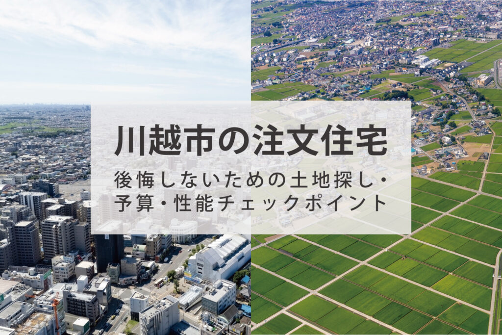 川越市で注文住宅を建てる前に確認したい土地探しと家づくりのポイント