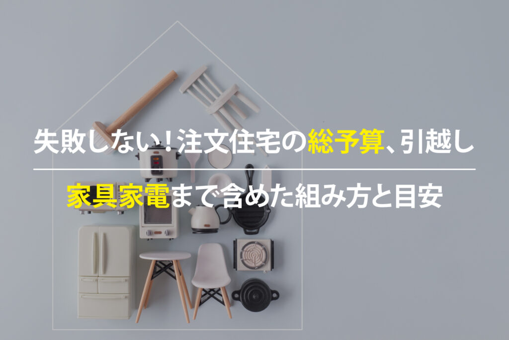 引越しと家具家電まで含めた注文住宅の総予算を整理するイメージ
