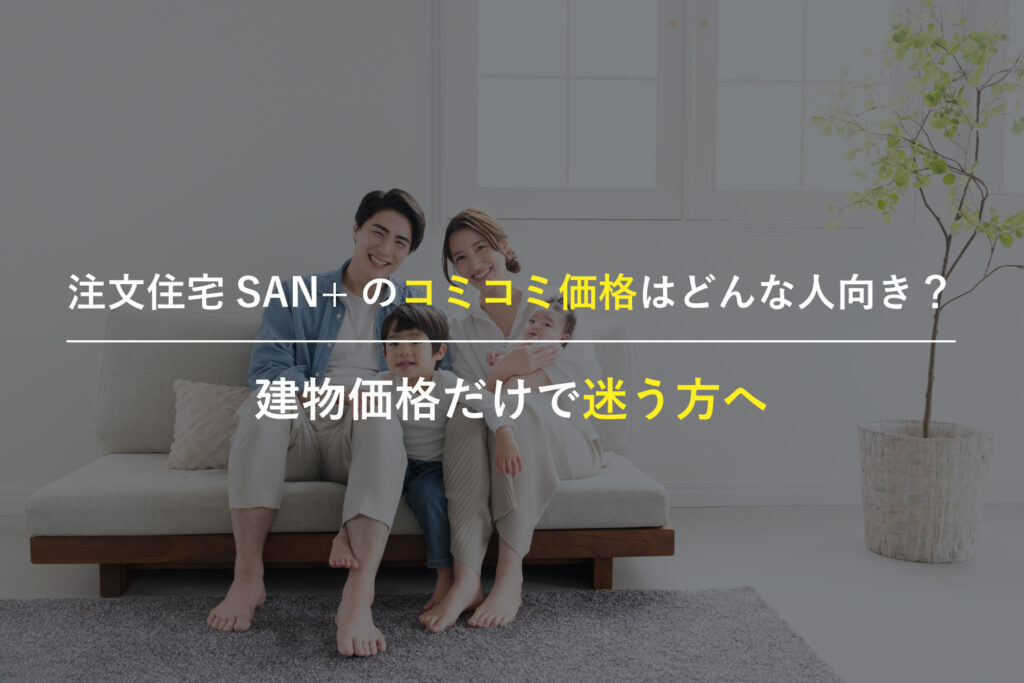 custom-home-sanplus-komikomi-price-guide | アップルホーム 注文住宅でSAN+のコミコミ価格と総額の考え方を相談する子育て家族