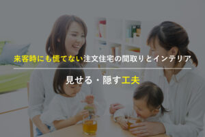 来客を意識した注文住宅の間取りとインテリアのイメージ