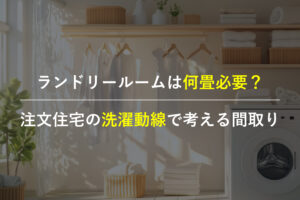 注文住宅のランドリールームの広さと洗濯動線を考える間取りイメージ