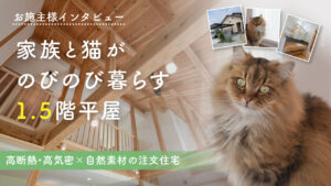 猫と家族がのびのび暮らすWELL+の1.5階平屋お施主様インタビュー
